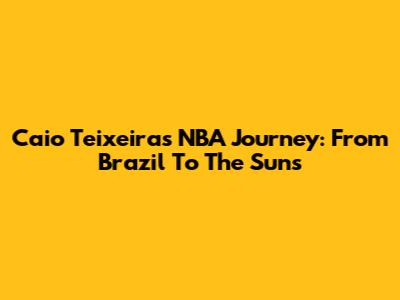 Caio Teixeira's NBA Journey: From Brazil To The Suns