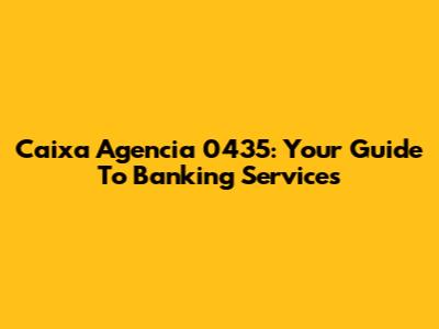 Caixa Agencia 0435: Your Guide To Banking Services