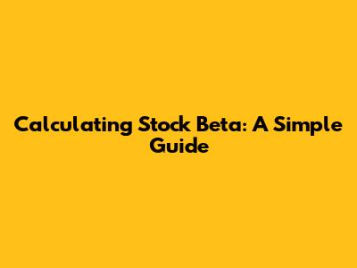 Calculating Stock Beta: A Simple Guide