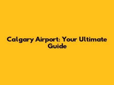 Calgary Airport: Your Ultimate Guide