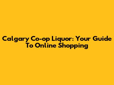 Calgary Co-op Liquor: Your Guide To Online Shopping