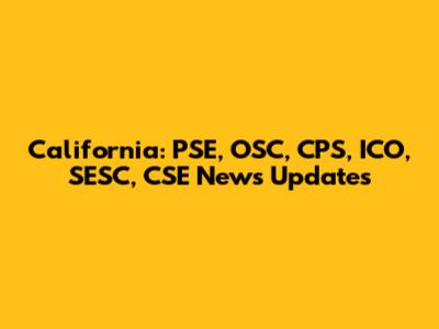 California: PSE, OSC, CPS, ICO, SESC, CSE News Updates