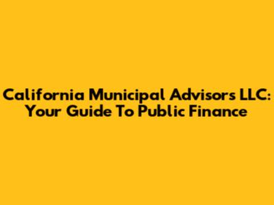 California Municipal Advisors LLC: Your Guide To Public Finance