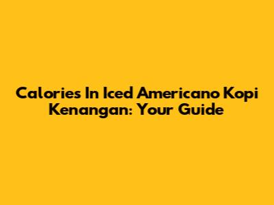 Calories In Iced Americano Kopi Kenangan: Your Guide