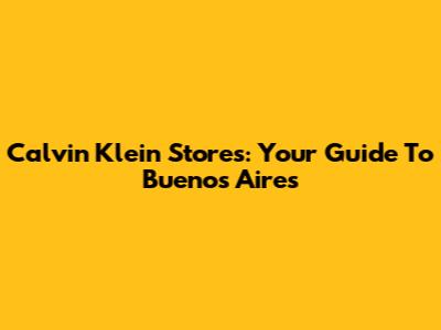 Calvin Klein Stores: Your Guide To Buenos Aires