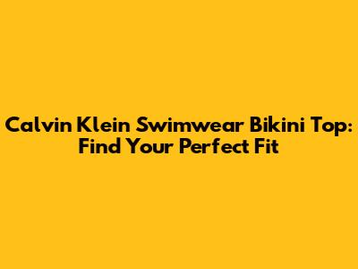 Calvin Klein Swimwear Bikini Top: Find Your Perfect Fit