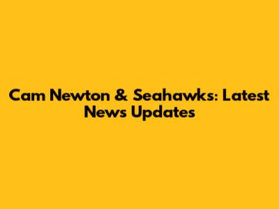 Cam Newton & Seahawks: Latest News Updates