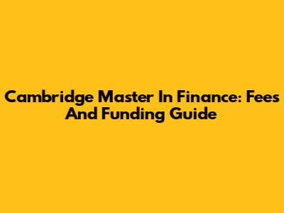 Cambridge Master In Finance: Fees And Funding Guide