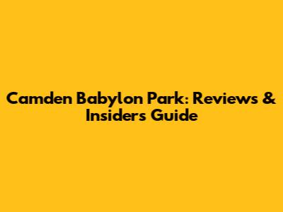 Camden Babylon Park: Reviews & Insider's Guide