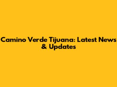 Camino Verde Tijuana: Latest News & Updates