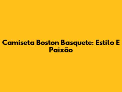 Camiseta Boston Basquete: Estilo E Paixão