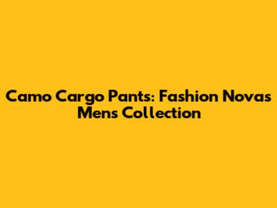 Camo Cargo Pants: Fashion Nova's Men's Collection