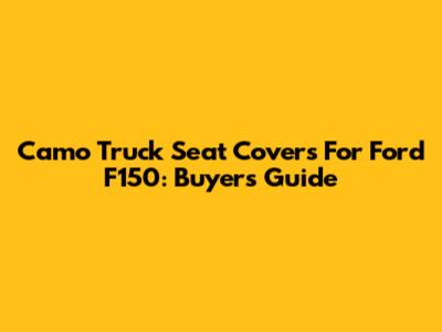 Camo Truck Seat Covers For Ford F150: Buyer's Guide