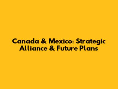 Canada & Mexico: Strategic Alliance & Future Plans