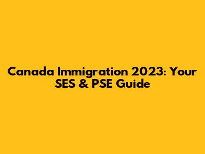 Canada Immigration 2023: Your SES & PSE Guide