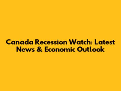 Canada Recession Watch: Latest News & Economic Outlook