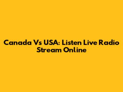 Canada Vs USA: Listen Live Radio Stream Online