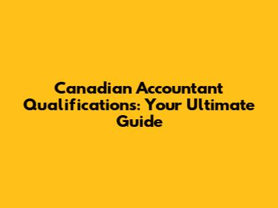 Canadian Accountant Qualifications: Your Ultimate Guide