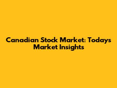 Canadian Stock Market: Today's Market Insights