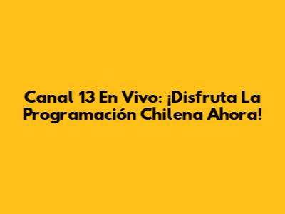 Canal 13 En Vivo: ¡Disfruta La Programación Chilena Ahora!