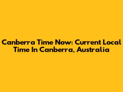 Canberra Time Now: Current Local Time In Canberra, Australia