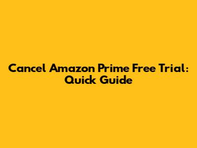 Cancel Amazon Prime Free Trial: Quick Guide
