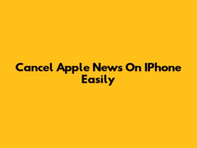 Cancel Apple News On IPhone Easily