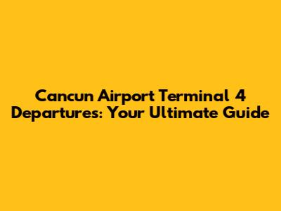 Cancun Airport Terminal 4 Departures: Your Ultimate Guide