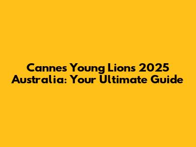 Cannes Young Lions 2025 Australia: Your Ultimate Guide