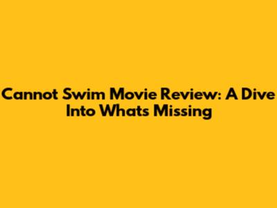 Cannot Swim Movie Review: A Dive Into What's Missing