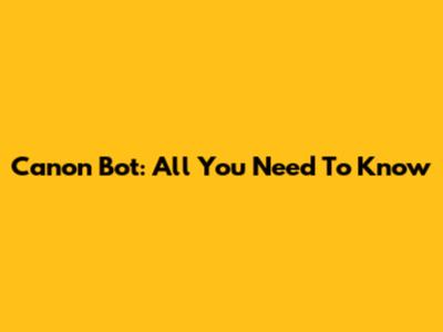 Canon Bot: All You Need To Know