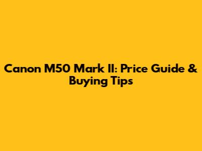 Canon M50 Mark II: Price Guide & Buying Tips