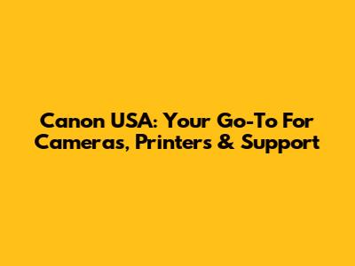 Canon USA: Your Go-To For Cameras, Printers & Support