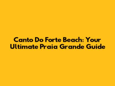 Canto Do Forte Beach: Your Ultimate Praia Grande Guide