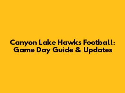 Canyon Lake Hawks Football: Game Day Guide & Updates