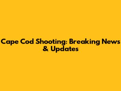 Cape Cod Shooting: Breaking News & Updates