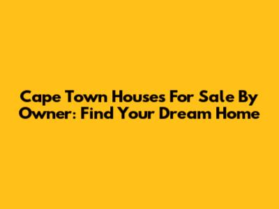 Cape Town Houses For Sale By Owner: Find Your Dream Home