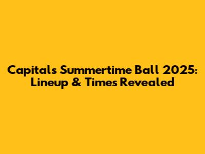 Capital's Summertime Ball 2025: Lineup & Times Revealed