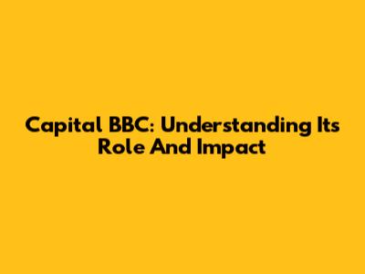 Capital BBC: Understanding Its Role And Impact