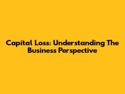 Capital Loss: Understanding The Business Perspective