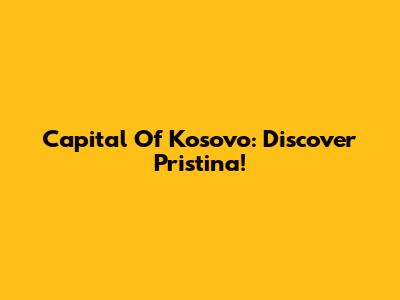 Capital Of Kosovo: Discover Pristina!