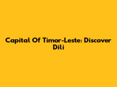 Capital Of Timor-Leste: Discover Dili
