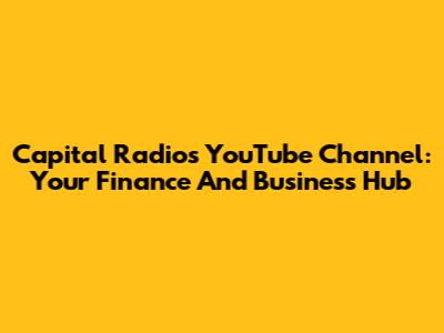 Capital Radio's YouTube Channel: Your Finance And Business Hub