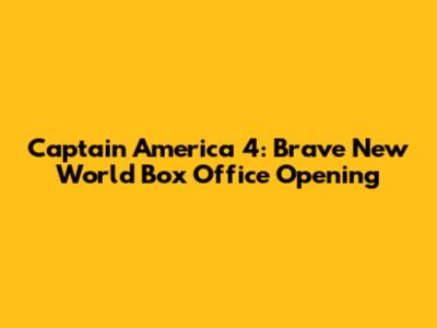 Captain America 4: Brave New World Box Office Opening