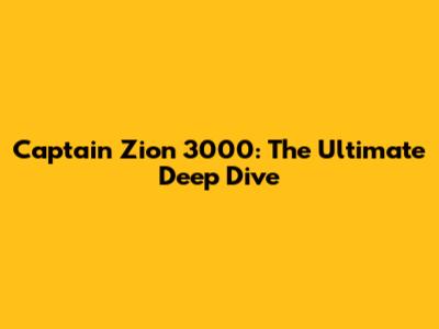 Captain Zion 3000: The Ultimate Deep Dive