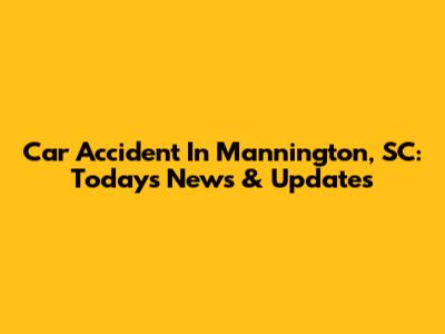 Car Accident In Mannington, SC: Today's News & Updates