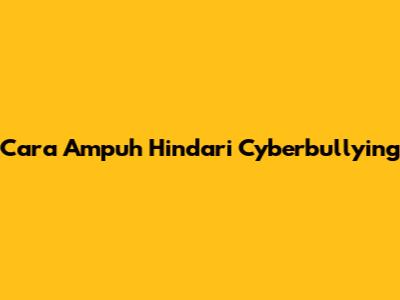 Cara Ampuh Hindari Cyberbullying
