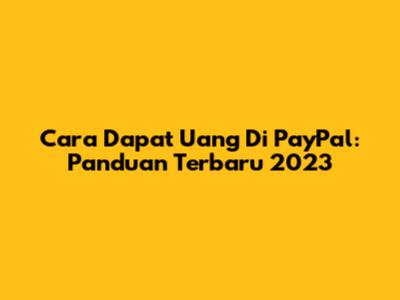 Cara Dapat Uang Di PayPal: Panduan Terbaru 2023