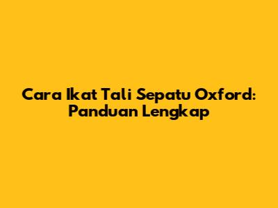 Cara Ikat Tali Sepatu Oxford: Panduan Lengkap
