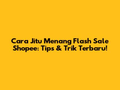 Cara Jitu Menang Flash Sale Shopee: Tips & Trik Terbaru!
